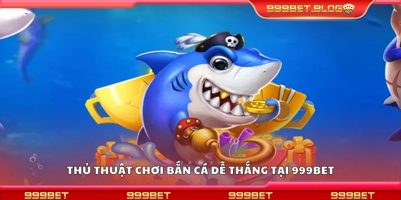 Chia sẻ thủ thuật chơi bắn cá dễ thắng tại 999Bet