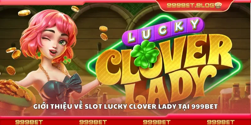 Giới thiệu về slot Lucky Clover Lady tại 999Bet
